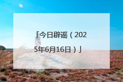 今日辟谣（2025年6月16日）