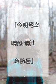 今明鹭岛晴热 请注意防暑
