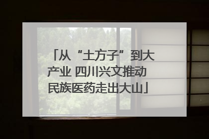 从“土方子”到大产业 四川兴文推动民族医药走出大山