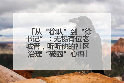 从“徐队”到“徐书记”：无锡有位老城管，听听他的社区治理“破圈”心得