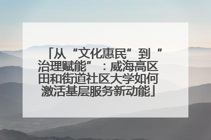 从“文化惠民”到“治理赋能”：威海高区田和街道社区大学如何激活基层服务新动能