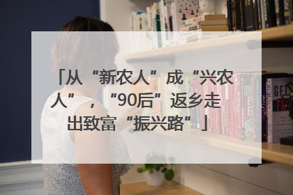 从“新农人”成“兴农人”，“90后”返乡走出致富“振兴路”