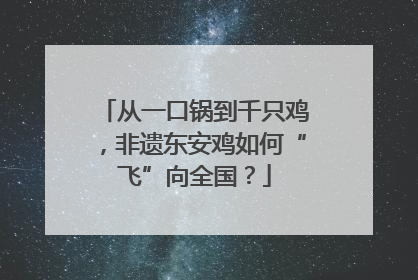 从一口锅到千只鸡，非遗东安鸡如何“飞”向全国？