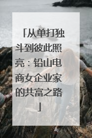 从单打独斗到彼此照亮：铅山电商女企业家的共富之路