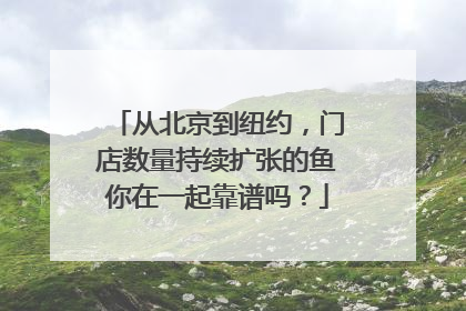 从北京到纽约，门店数量持续扩张的鱼你在一起靠谱吗？