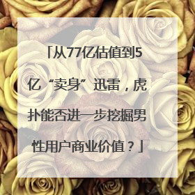 从77亿估值到5亿“卖身”迅雷，虎扑能否进一步挖掘男性用户商业价值？