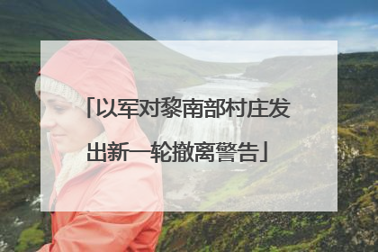 以军对黎南部村庄发出新一轮撤离警告