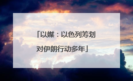 以媒：以色列筹划对伊朗行动多年