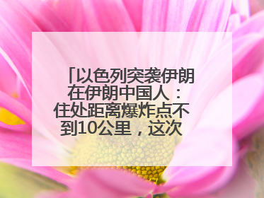 以色列突袭伊朗 在伊朗中国人：住处距离爆炸点不到10公里，这次没躲地下室