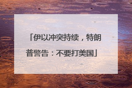 伊以冲突持续，特朗普警告：不要打美国