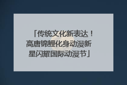 传统文化新表达！高唐锦鲤化身动漫新星闪耀国际动漫节