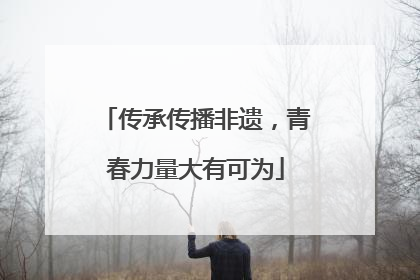 传承传播非遗，青春力量大有可为