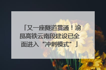 又一座隧道贯通！渝昆高铁云南段建设已全面进入“冲刺模式”