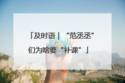 及时语｜“范丞丞”们为啥要“补课”
