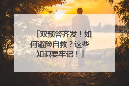 双预警齐发！如何避险自救？这些知识要牢记！