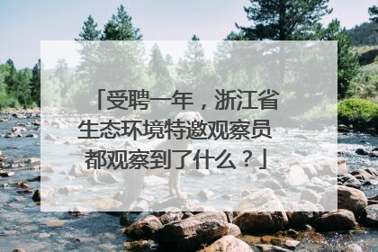 受聘一年，浙江省生态环境特邀观察员都观察到了什么？