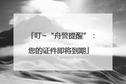 叮~“舟警提醒”：您的证件即将到期