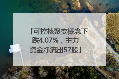可控核聚变概念下跌4.07%，主力资金净流出57股