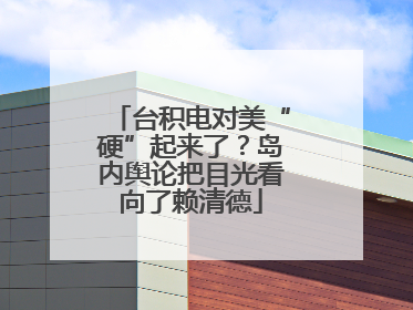 台积电对美“硬”起来了？岛内舆论把目光看向了赖清德