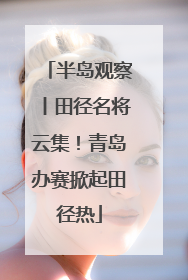 半岛观察丨田径名将云集！青岛办赛掀起田径热
