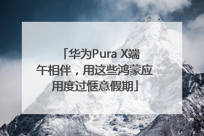 华为Pura X端午相伴，用这些鸿蒙应用度过惬意假期