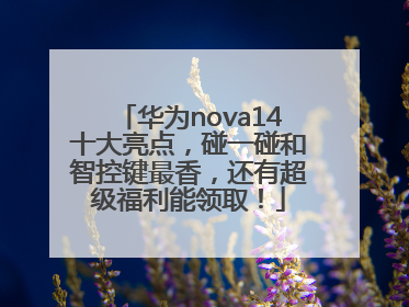华为nova14十大亮点，碰一碰和智控键最香，还有超级福利能领取！