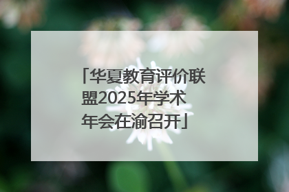 华夏教育评价联盟2025年学术年会在渝召开