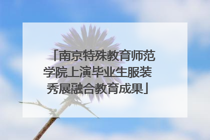 南京特殊教育师范学院上演毕业生服装秀展融合教育成果