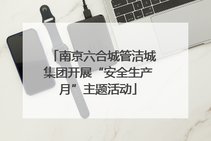 南京六合城管洁城集团开展“安全生产月”主题活动