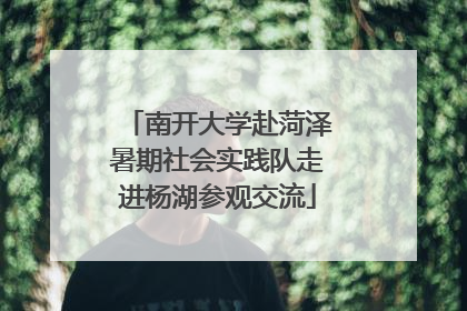 南开大学赴菏泽暑期社会实践队走进杨湖参观交流