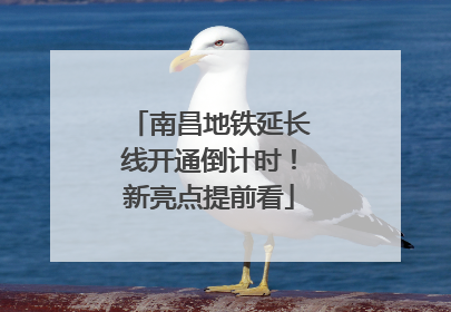 南昌地铁延长线开通倒计时！新亮点提前看