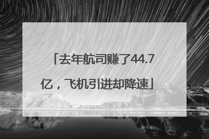 去年航司赚了44.7亿，飞机引进却降速
