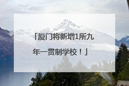 厦门将新增1所九年一贯制学校！