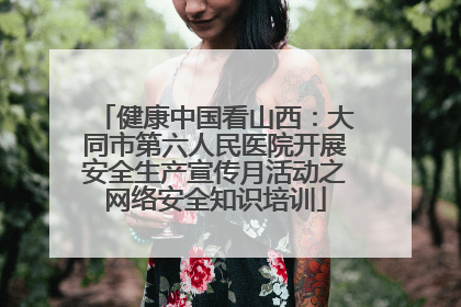 健康中国看山西：大同市第六人民医院开展安全生产宣传月活动之网络安全知识培训