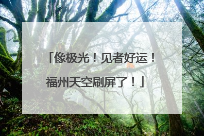 像极光！见者好运！福州天空刷屏了！