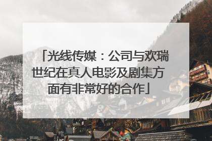 光线传媒：公司与欢瑞世纪在真人电影及剧集方面有非常好的合作