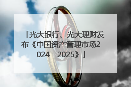 光大银行、光大理财发布《中国资产管理市场2024－2025》