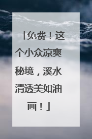 免费！这个小众凉爽秘境，溪水清透美如油画！
