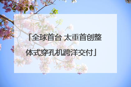 全球首台 太重首创整体式穿孔机跨洋交付