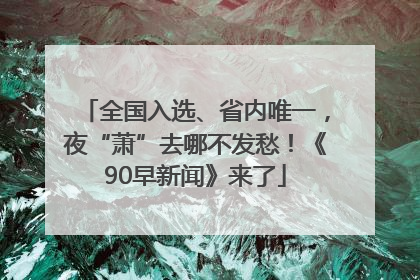 全国入选、省内唯一，夜“萧”去哪不发愁！《90早新闻》来了