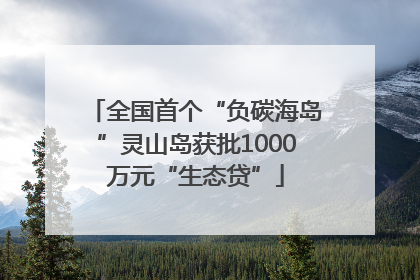 全国首个“负碳海岛”灵山岛获批1000万元“生态贷”