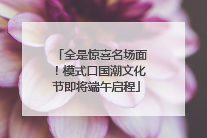 全是惊喜名场面！模式口国潮文化节即将端午启程