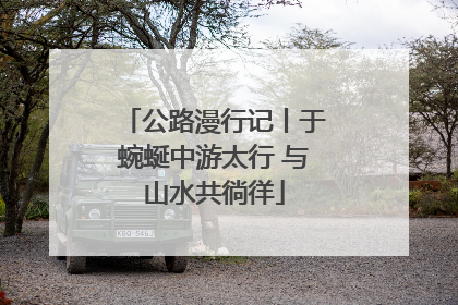 公路漫行记丨于蜿蜒中游太行 与山水共徜徉