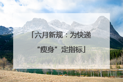 六月新规：为快递“瘦身”定指标