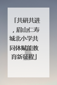 共研共进，眉山仁寿城北小学共同体赋能教育新征程