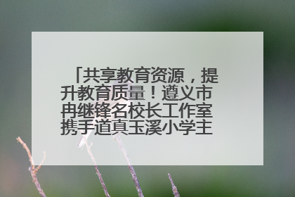 共享教育资源，提升教育质量！遵义市冉继锋名校长工作室携手道真玉溪小学主题研修出新出彩