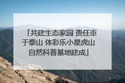 共建生态家园 责任重于泰山 体彩乐小星虎山自然科普基地建成