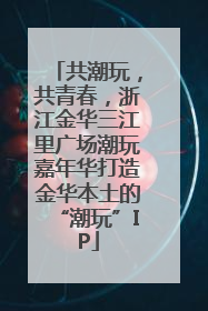 共潮玩，共青春，浙江金华三江里广场潮玩嘉年华打造金华本土的“潮玩”IP