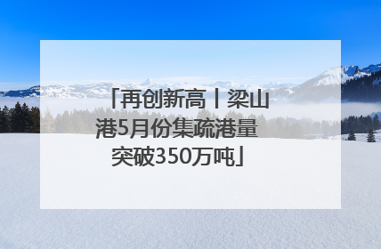 再创新高丨梁山港5月份集疏港量突破350万吨