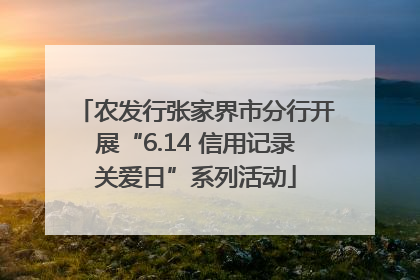 农发行张家界市分行开展“6.14 信用记录关爱日”系列活动